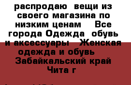 распродаю  вещи из своего магазина по низким ценам  - Все города Одежда, обувь и аксессуары » Женская одежда и обувь   . Забайкальский край,Чита г.